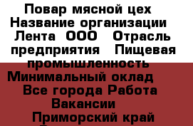 Повар мясной цех › Название организации ­ Лента, ООО › Отрасль предприятия ­ Пищевая промышленность › Минимальный оклад ­ 1 - Все города Работа » Вакансии   . Приморский край,Владивосток г.